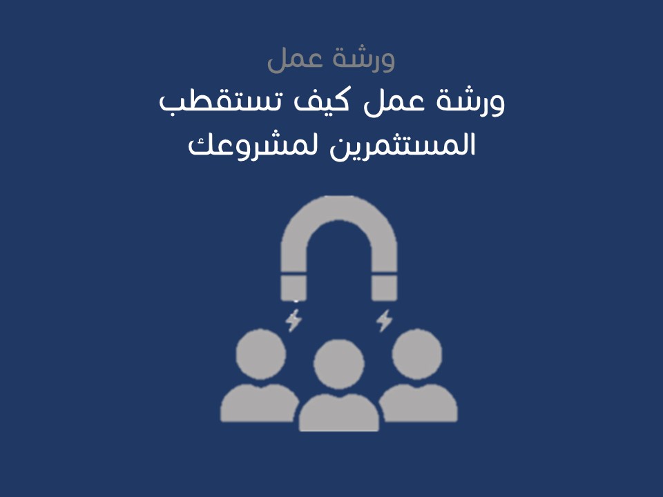 ورشة عمل كيف تستقطب المستثمرين لمشروعك